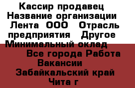 Кассир-продавец › Название организации ­ Лента, ООО › Отрасль предприятия ­ Другое › Минимальный оклад ­ 30 000 - Все города Работа » Вакансии   . Забайкальский край,Чита г.